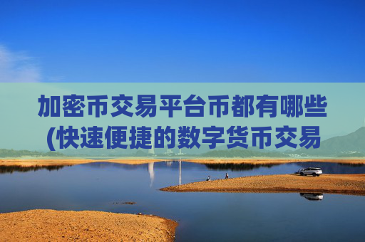 加密币交易平台币都有哪些(快速便捷的数字货币交易所app)