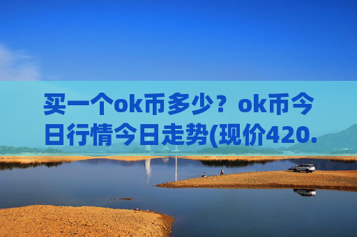 买一个ok币多少？ok币今日行情今日走势(现价420.178元)