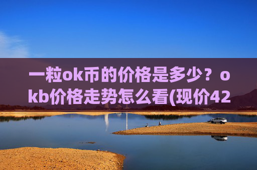 一粒ok币的价格是多少？okb价格走势怎么看(现价421.063元)