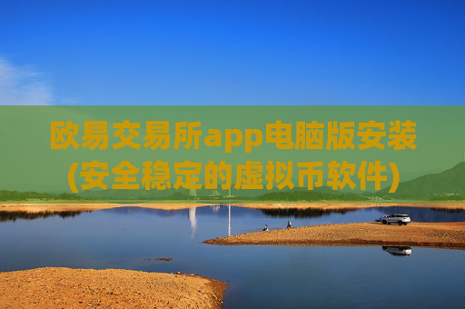 欧易交易所app电脑版安装(安全稳定的虚拟币软件)