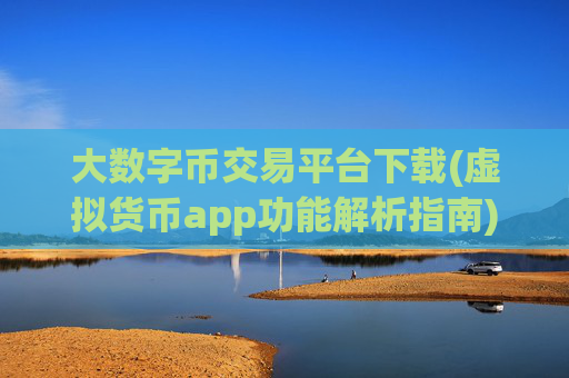 大数字币交易平台下载(虚拟货币app功能解析指南)