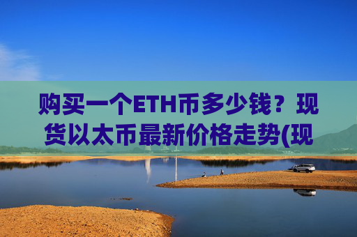 购买一个ETH币多少钱？现货以太币最新价格走势(现价28201.37元)