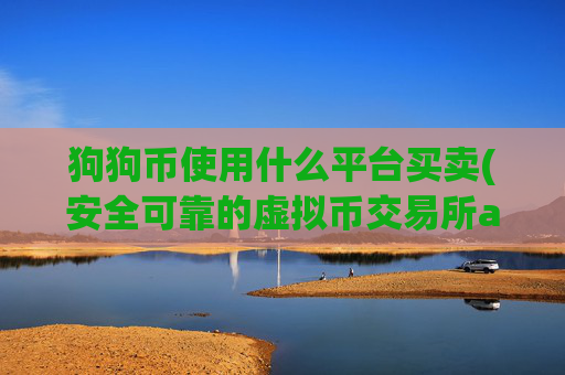 狗狗币使用什么平台买卖(安全可靠的虚拟币交易所app)