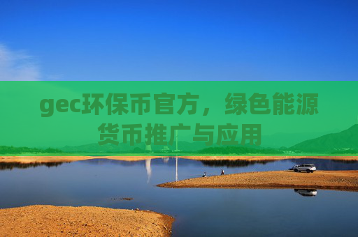 gec环保币官方，绿色能源货币推广与应用