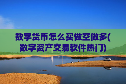 数字货币怎么买做空做多(数字资产交易软件热门)