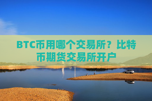 BTC币用哪个交易所？比特币期货交易所开户