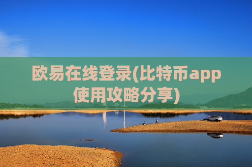 欧易在线登录(比特币app使用攻略分享)