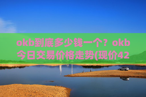 okb到底多少钱一个？okb今日交易价格走势(现价420.448元)