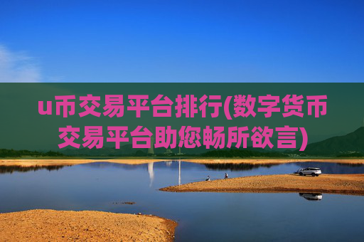 u币交易平台排行(数字货币交易平台助您畅所欲言)