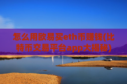 怎么用欧易买eth币赚钱(比特币交易平台app大揭秘)