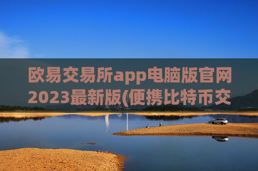 欧易交易所app电脑版官网2023最新版(便携比特币交易app)