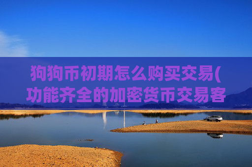 狗狗币初期怎么购买交易(功能齐全的加密货币交易客户端)