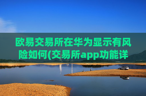 欧易交易所在华为显示有风险如何(交易所app功能详细介绍)
