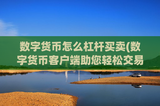 数字货币怎么杠杆买卖(数字货币客户端助您轻松交易)