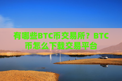 有哪些BTC币交易所？BTC币怎么下载交易平台