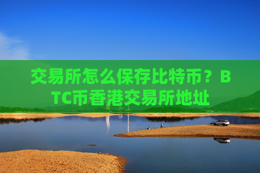 交易所怎么保存比特币？BTC币香港交易所地址
