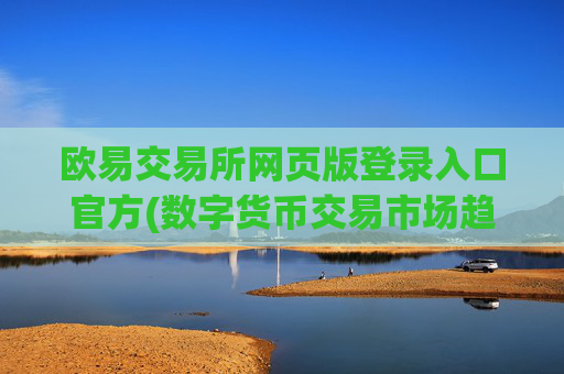欧易交易所网页版登录入口官方(数字货币交易市场趋势展望)