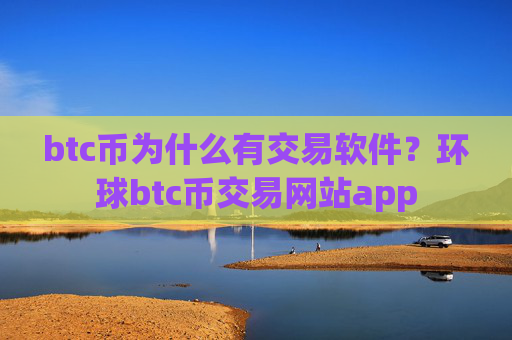btc币为什么有交易软件？环球btc币交易网站app