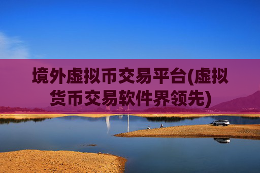 境外虚拟币交易平台(虚拟货币交易软件界领先)