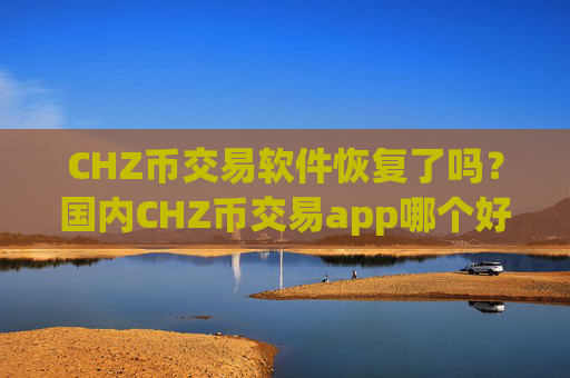 CHZ币交易软件恢复了吗？国内CHZ币交易app哪个好