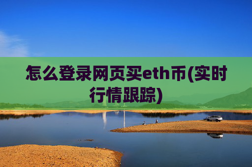 怎么登录网页买eth币(实时行情跟踪)