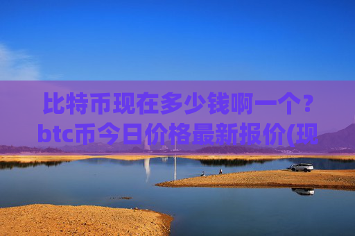 比特币现在多少钱啊一个？btc币今日价格最新报价(现价710922.12元)