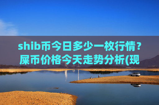 shib币今日多少一枚行情？屎币价格今天走势分析(现价0.00022416元)