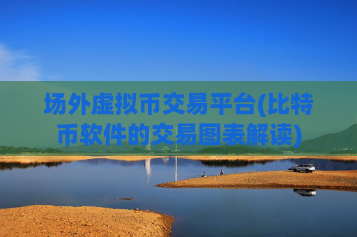 场外虚拟币交易平台(比特币软件的交易图表解读)