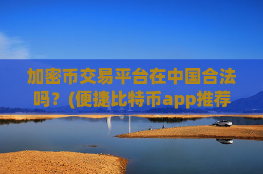 加密币交易平台在中国合法吗？(便捷比特币app推荐)