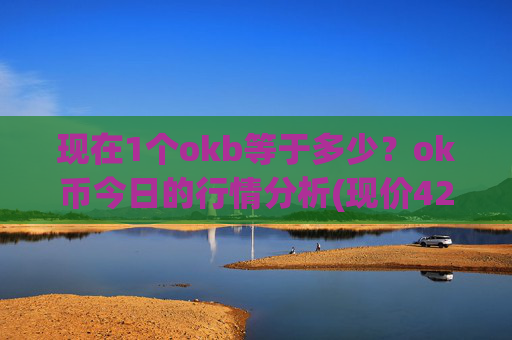 现在1个okb等于多少？ok币今日的行情分析(现价420.62元)