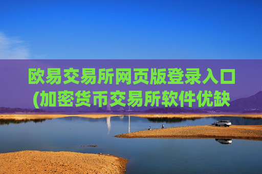 欧易交易所网页版登录入口(加密货币交易所软件优缺点)
