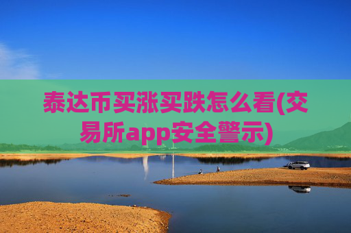 泰达币买涨买跌怎么看(交易所app安全警示)