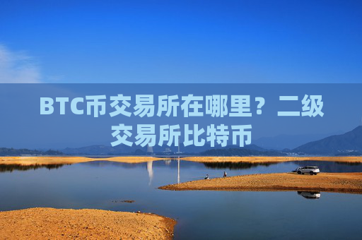 BTC币交易所在哪里？二级交易所比特币