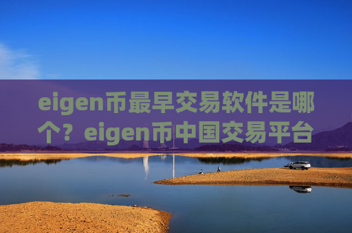 eigen币最早交易软件是哪个？eigen币中国交易平台app