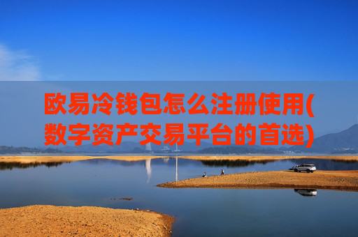 欧易冷钱包怎么注册使用(数字资产交易平台的首选)