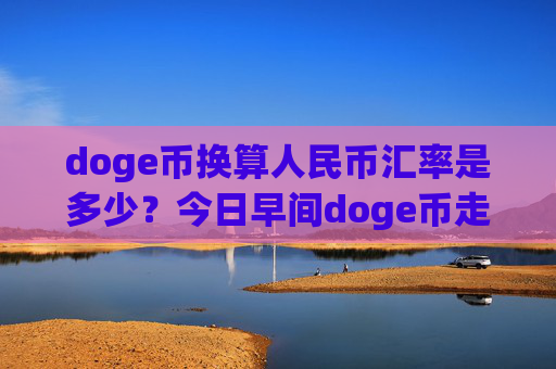 doge币换算人民币汇率是多少?今日早间doge币走势预测(现价3.1701元)