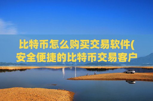 比特币怎么购买交易软件(安全便捷的比特币交易客户端)