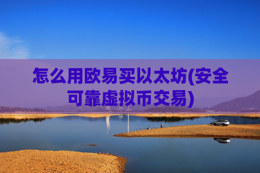 怎么用欧易买以太坊(安全可靠虚拟币交易)