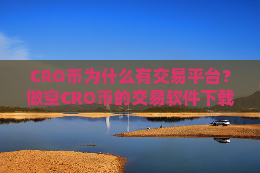 CRO币为什么有交易平台？做空CRO币的交易软件下载
