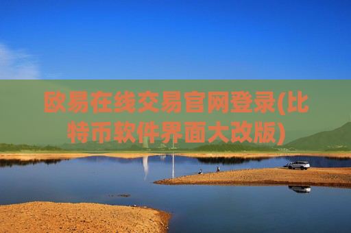 欧易在线交易官网登录(比特币软件界面大改版)