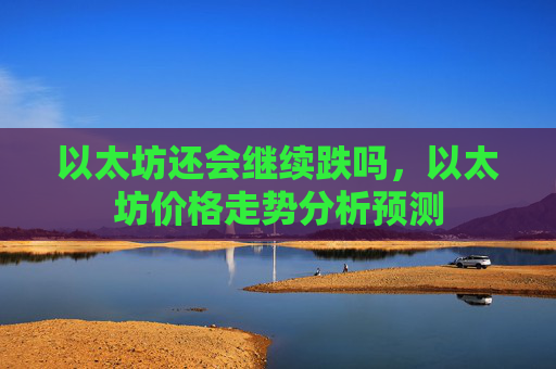 以太坊还会继续跌吗，以太坊价格走势分析预测