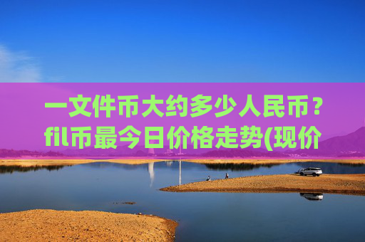 一文件币大约多少人民币？fil币最今日价格走势(现价35.6915元)