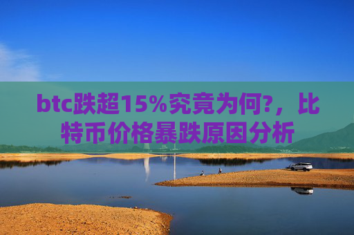 btc跌超15%究竟为何?，比特币价格暴跌原因分析
