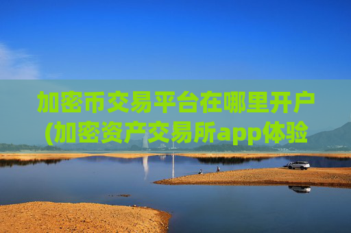 加密币交易平台在哪里开户(加密资产交易所app体验极佳)