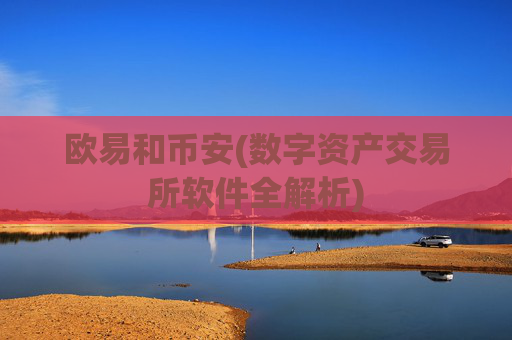 欧易和币安(数字资产交易所软件全解析)