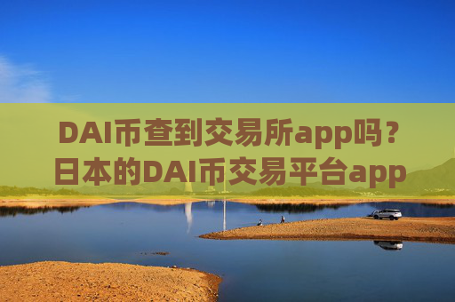 DAI币查到交易所app吗？日本的DAI币交易平台app