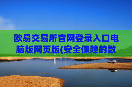 欧易交易所官网登录入口电脑版网页版(安全保障的数字交易平台)