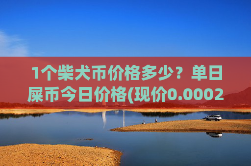 1个柴犬币价格多少?单日屎币今日价格(现价0.00022482元)