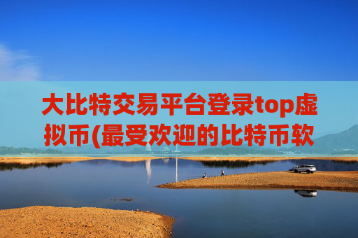 大比特交易平台登录top虚拟币(最受欢迎的比特币软件)