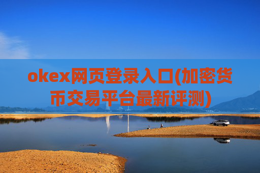 okex网页登录入口(加密货币交易平台最新评测)